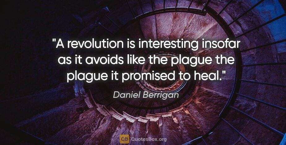 Daniel Berrigan quote: "A revolution is interesting insofar as it avoids like the..."