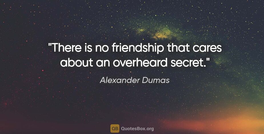 Alexander Dumas quote: "There is no friendship that cares about an overheard secret."