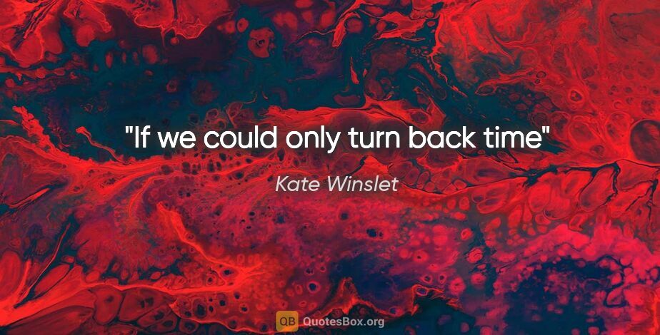 Kate Winslet quote: "If we could only turn back time"