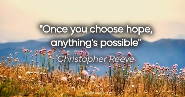 Christopher Reeve quote: "Once you choose hope, anything's possible"