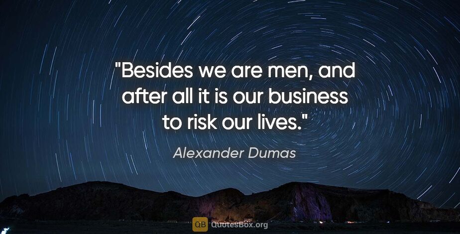 Alexander Dumas quote: "Besides we are men, and after all it is our business to risk..."