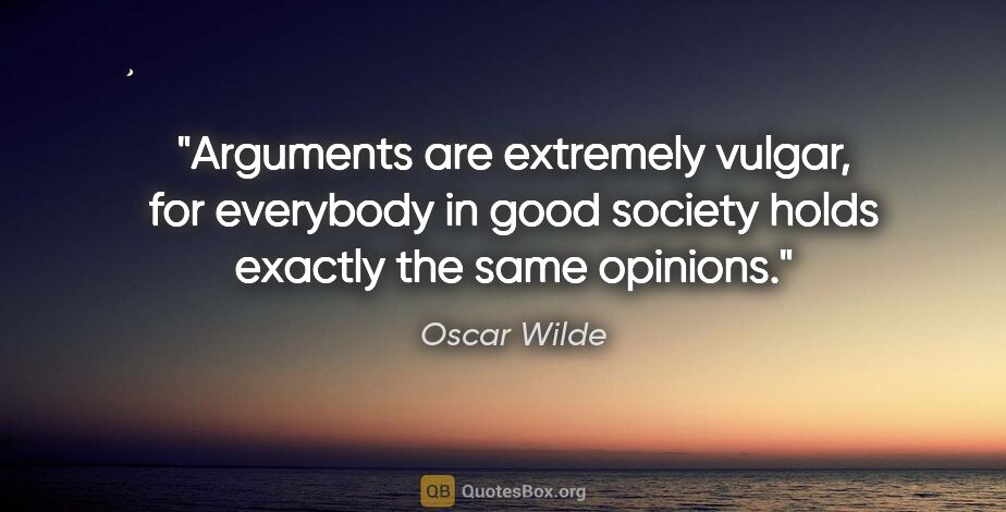 Oscar Wilde quote: "Arguments are extremely vulgar, for everybody in good society..."