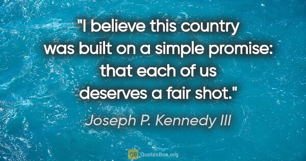 Joseph P. Kennedy III quote: "I believe this country was built on a simple promise: that..."