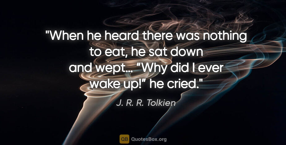 J. R. R. Tolkien quote: "When he heard there was nothing to eat, he sat down and wept…..."