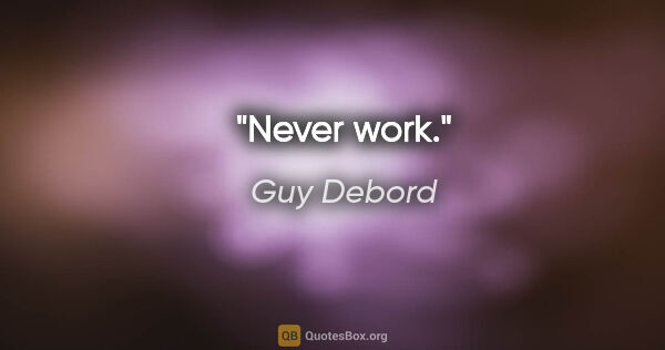 Guy Debord quote: "Never work."