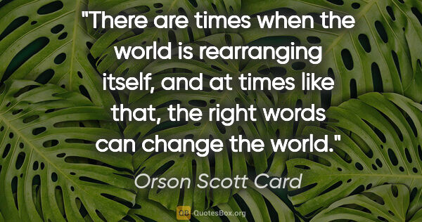 Orson Scott Card quote: "There are times when the world is rearranging itself, and at..."