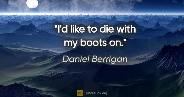 Daniel Berrigan quote: "I'd like to die with my boots on."