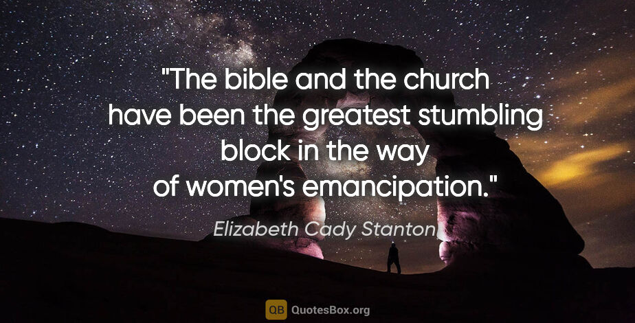 Elizabeth Cady Stanton quote: "The bible and the church have been the greatest stumbling..."