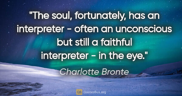 Charlotte Bronte quote: "The soul, fortunately, has an interpreter - often an..."