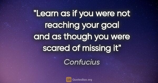 Confucius quote: "Learn as if you were not reaching your goal and as though you..."