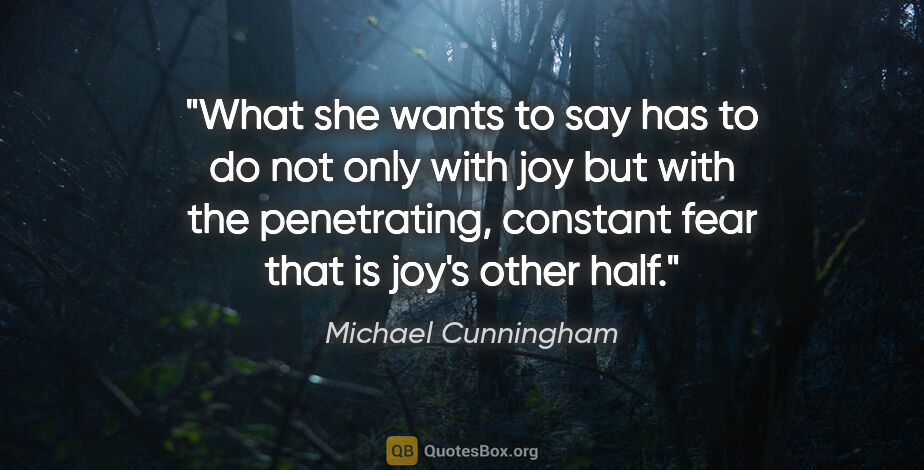 Michael Cunningham quote: "What she wants to say has to do not only with joy but with the..."