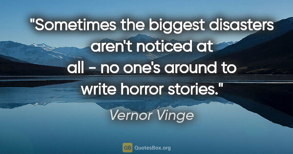 Vernor Vinge quote: "Sometimes the biggest disasters aren't noticed at all - no..."