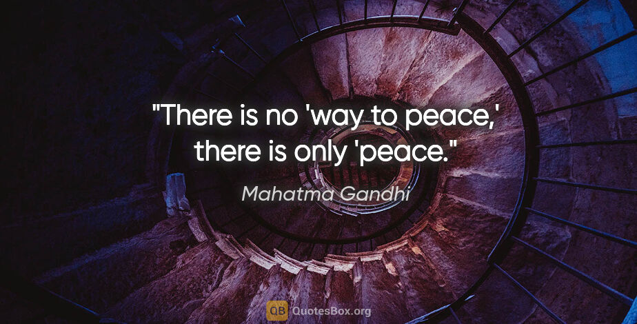 Mahatma Gandhi quote: "There is no 'way to peace,' there is only 'peace."