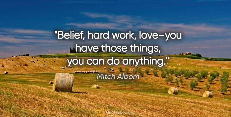 Mitch Albom quote: "Belief, hard work, love–you have those things, you can do..."