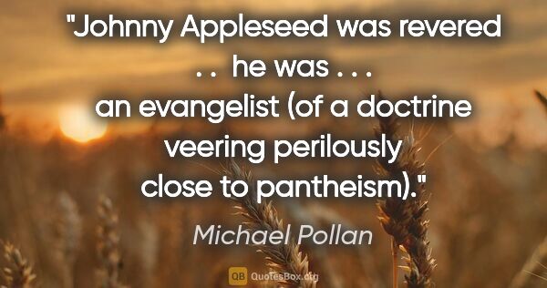 Michael Pollan quote: "Johnny Appleseed was revered . .  he was . . . an evangelist..."