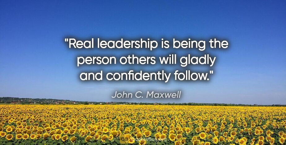 John C. Maxwell quote: "Real leadership is being the person others will gladly and..."