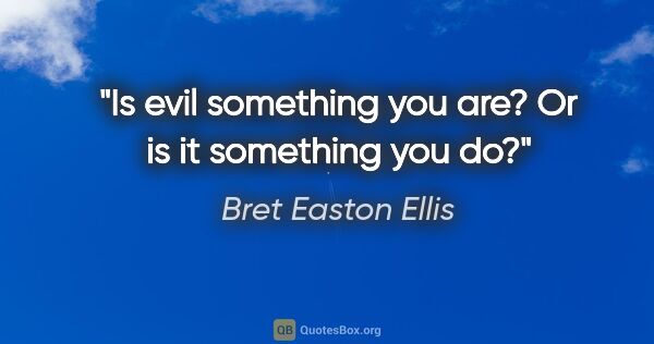 Bret Easton Ellis quote: "Is evil something you are? Or is it something you do?"