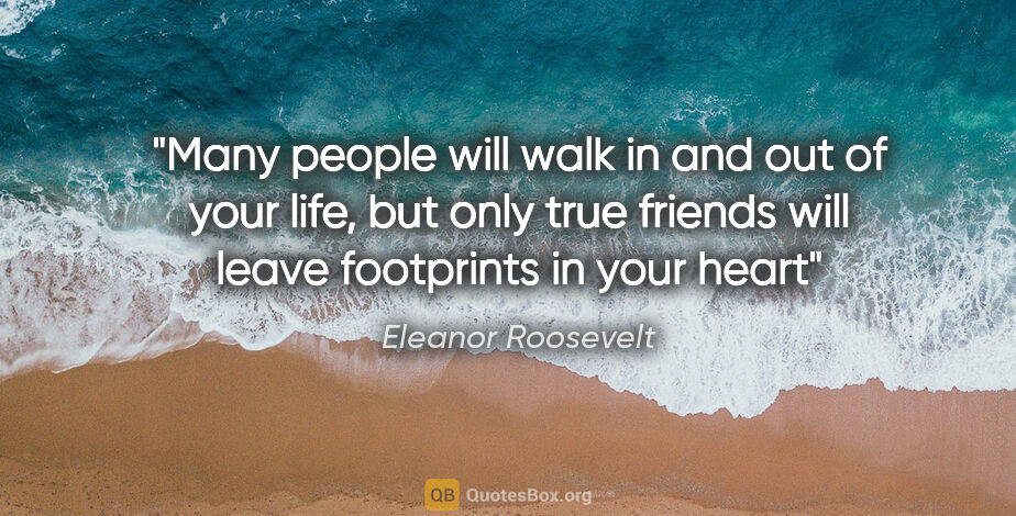 Eleanor Roosevelt quote: "Many people will walk in and out of your life, but only true..."