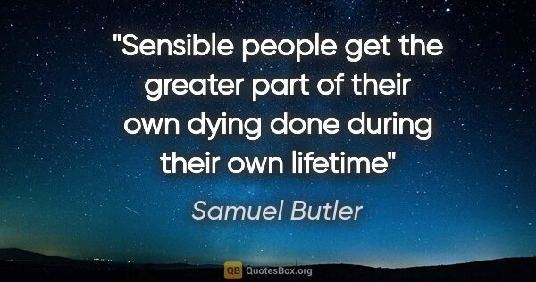 Samuel Butler quote: "Sensible people get the greater part of their own dying done..."