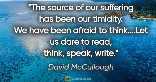 David McCullough quote: "The source of our suffering has been our timidity. We have..."