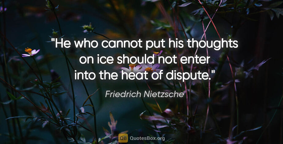 Friedrich Nietzsche quote: "He who cannot put his thoughts on ice should not enter into..."