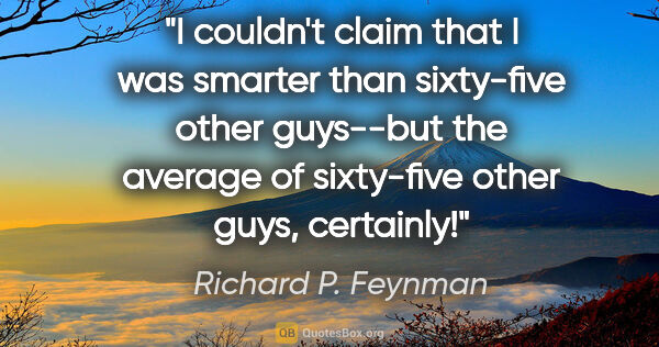 Richard P. Feynman quote: "I couldn't claim that I was smarter than sixty-five other..."