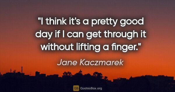 Jane Kaczmarek quote: "I think it's a pretty good day if I can get through it without..."