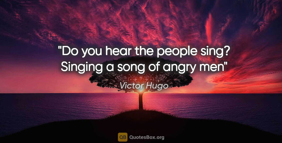 Victor Hugo quote: "Do you hear the people sing? Singing a song of angry men"