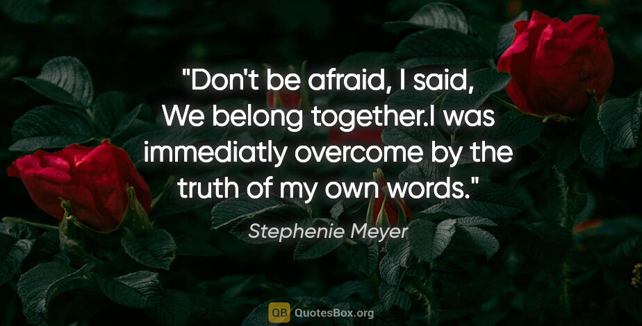 Stephenie Meyer quote: "Don't be afraid," I said, "We belong together."I was..."