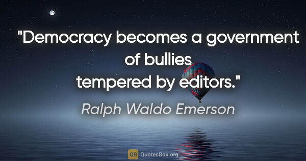 Ralph Waldo Emerson quote: "Democracy becomes a government of bullies tempered by editors."