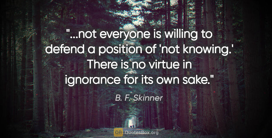 B. F. Skinner quote: "not everyone is willing to defend a position of 'not knowing.'..."