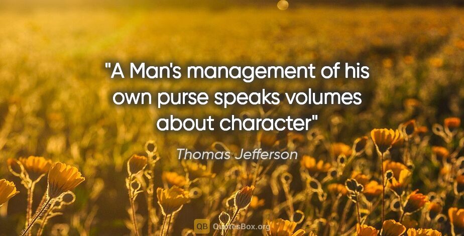 Thomas Jefferson quote: "A Man's management of his own purse speaks volumes about..."