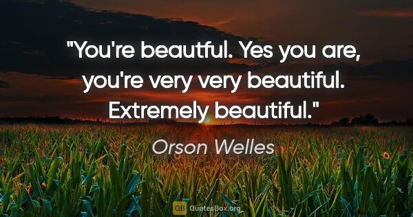 Orson Welles quote: "You're beautful. Yes you are, you're very very beautiful...."