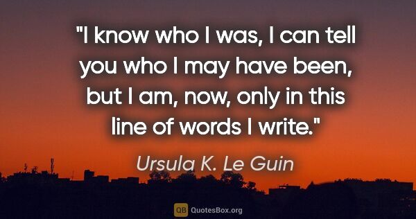 Ursula K. Le Guin quote: "I know who I was, I can tell you who I may have been, but I..."