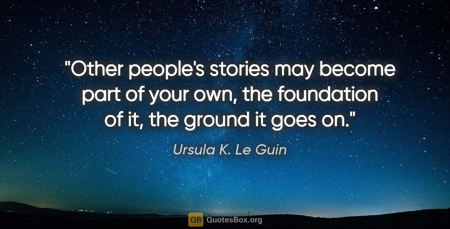 Ursula K. Le Guin quote: "Other people's stories may become part of your own, the..."