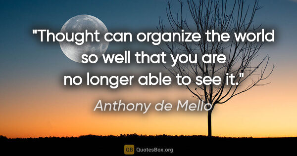 Anthony de Mello quote: "Thought can organize the world so well that you are no longer..."