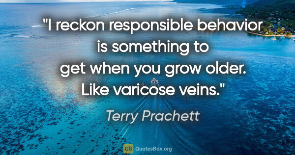 Terry Prachett quote: "I reckon responsible behavior is something to get when you..."