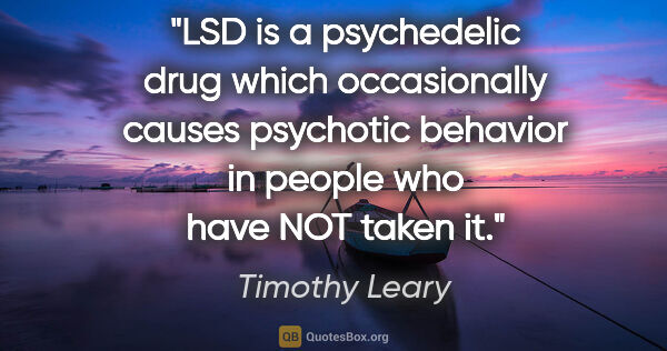 Timothy Leary quote: "LSD is a psychedelic drug which occasionally causes psychotic..."