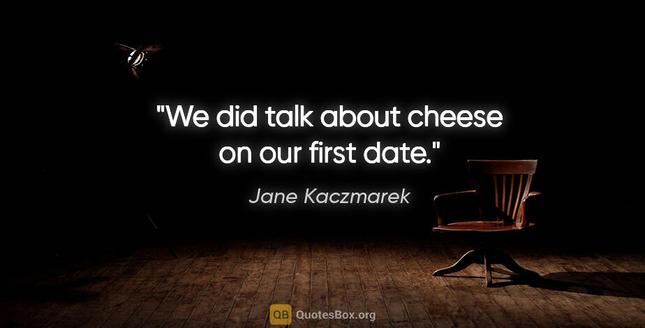 Jane Kaczmarek quote: "We did talk about cheese on our first date."