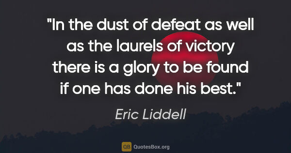 Eric Liddell quote: "In the dust of defeat as well as the laurels of victory there..."