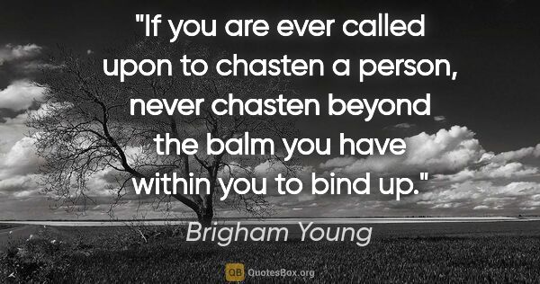 Brigham Young quote: "If you are ever called upon to chasten a person, never chasten..."
