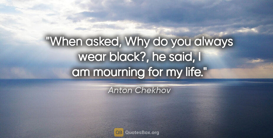 Anton Chekhov quote: "When asked, "Why do you always wear black?", he said, "I am..."