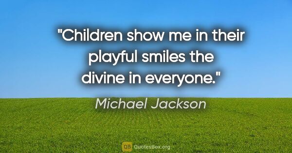 Michael Jackson quote: "Children show me in their playful smiles the divine in everyone."