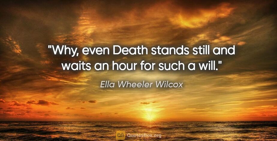 Ella Wheeler Wilcox quote: "Why, even Death stands still and waits an hour for such a will."