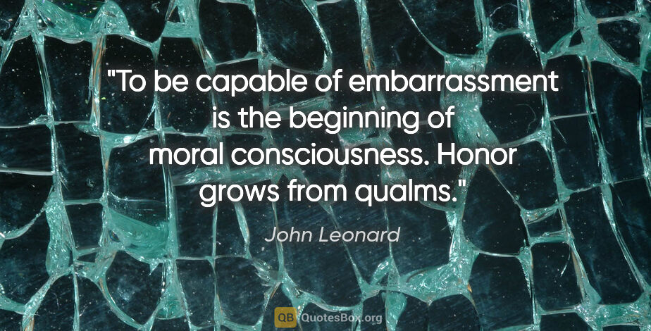 John Leonard quote: "To be capable of embarrassment is the beginning of moral..."