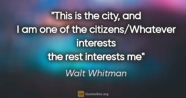 Walt Whitman quote: "This is the city, and I am one of the citizens/Whatever..."