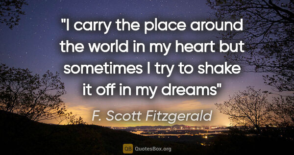 F. Scott Fitzgerald quote: "I carry the place around the world in my heart but sometimes I..."