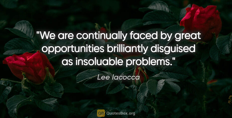 Lee Iacocca quote: "We are continually faced by great opportunities brilliantly..."