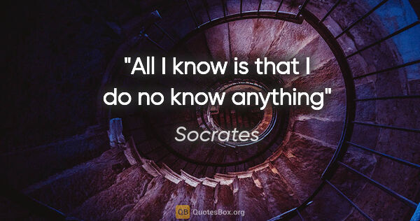 Socrates quote: "All I know is that I do no know anything"