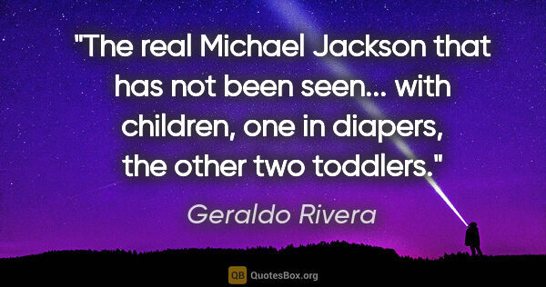 Geraldo Rivera quote: "The real Michael Jackson that has not been seen... with..."